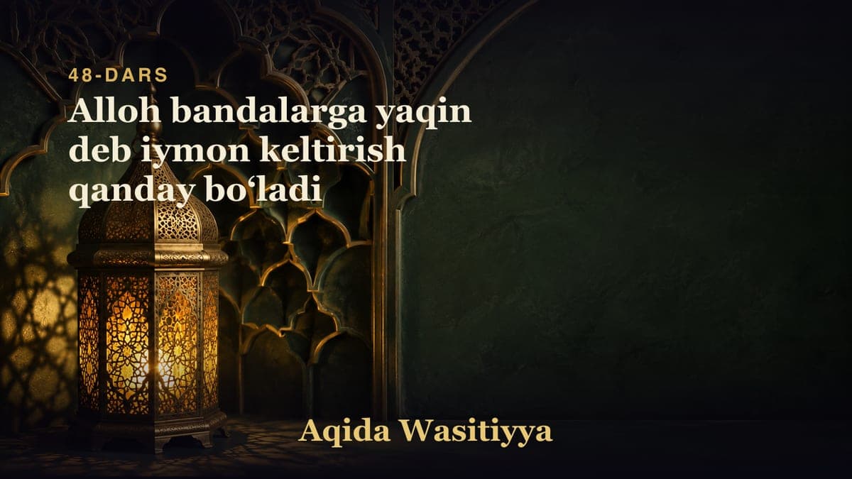 48-dars: Alloh bandalarga yaqin deb iymon keltirish qanday boʻladi