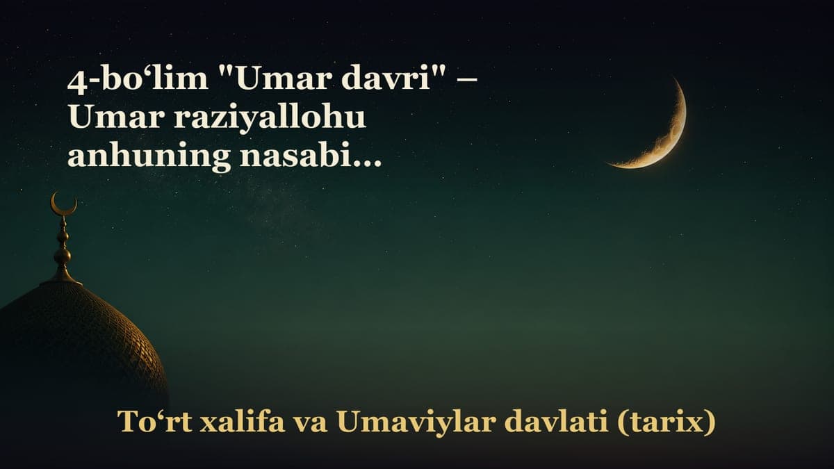 4-bo‘lim "Umar davri" – Umar raziyallohu anhuning nasabi va fazilati; – Umarning musulmon bo‘lishi; – Xalifalikning…