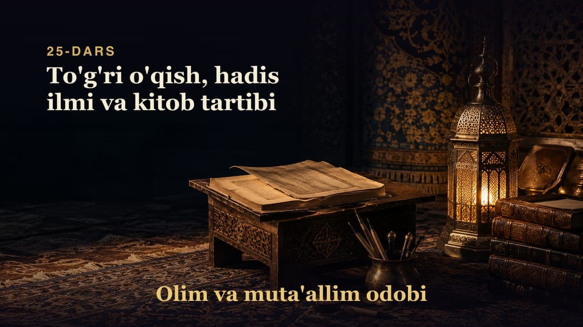 Olim va muta'allim odobi 25-dars | To'g'ri o'qish, hadis ilmi va kitob tartibi