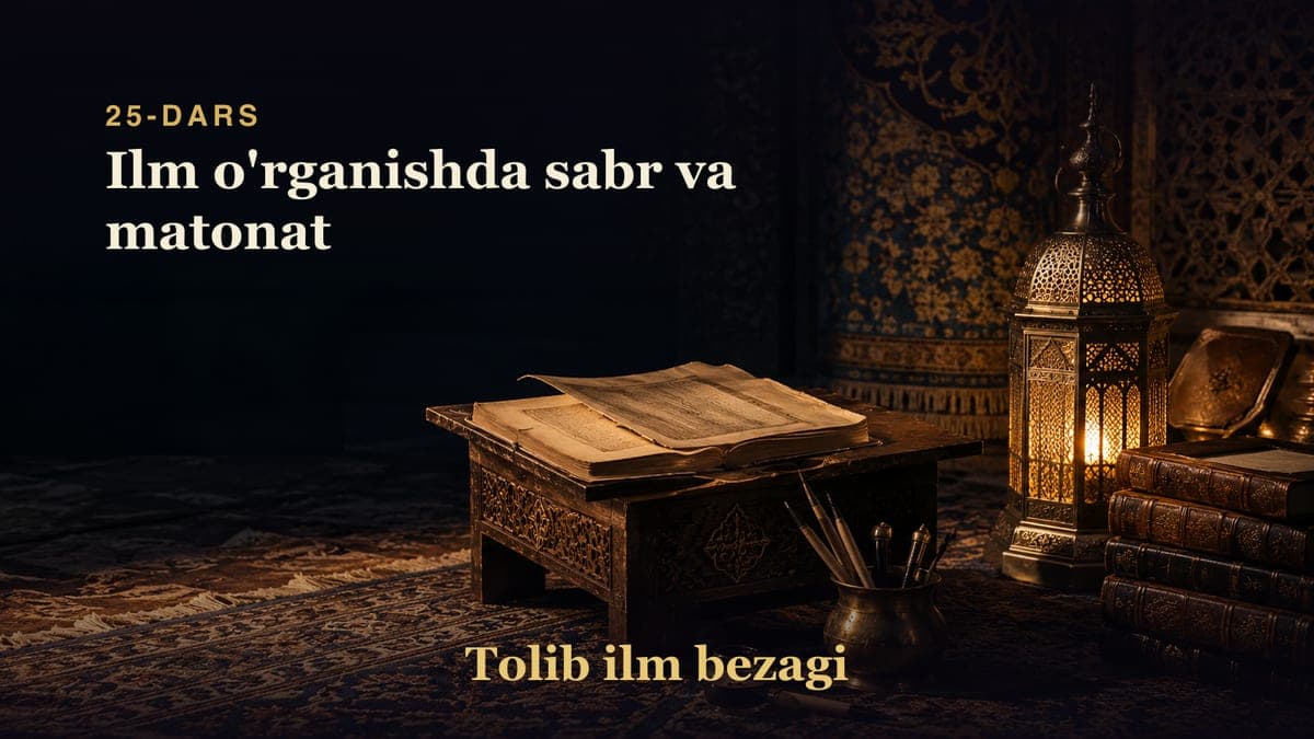 Tolib ilm bezagi 25-dars | Ilm o'rganishda sabr va matonat