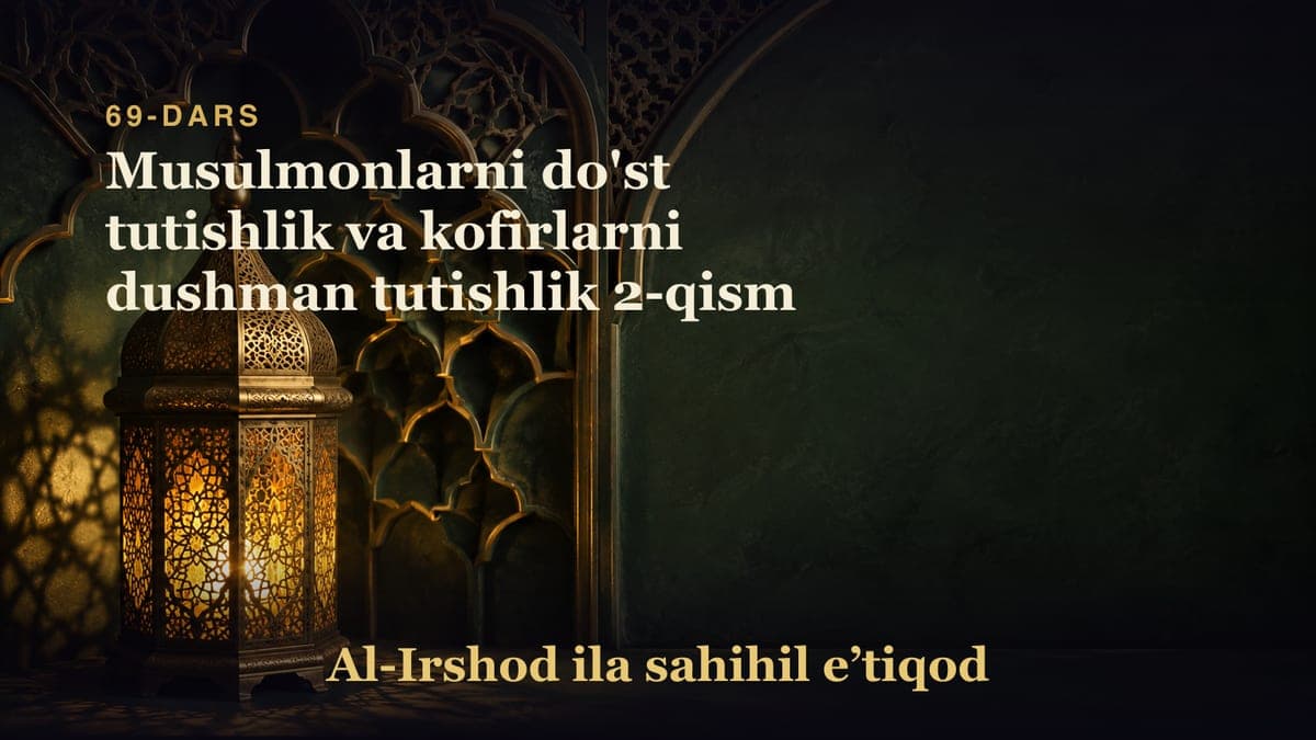 69-dars: Musulmonlarni do'st tutishlik va kofirlarni dushman tutishlik 2-qism