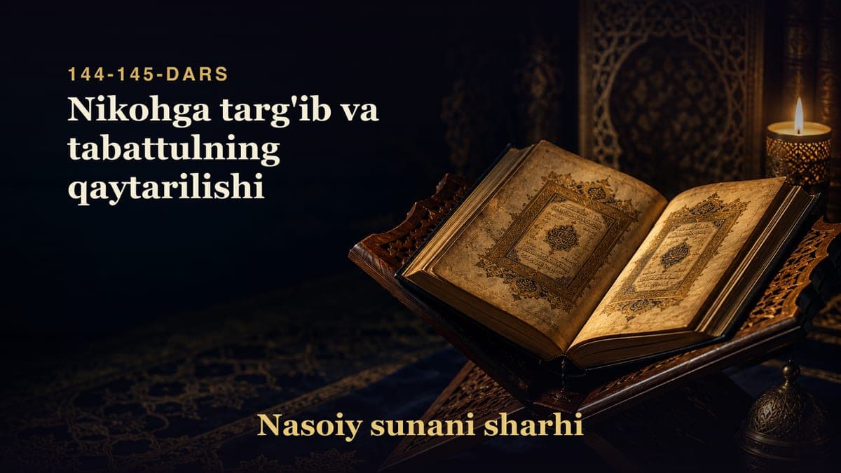 Nasoiy sunani sharhi 144-145-dars | Nikohga targ'ib va tabattulning qaytarilishi