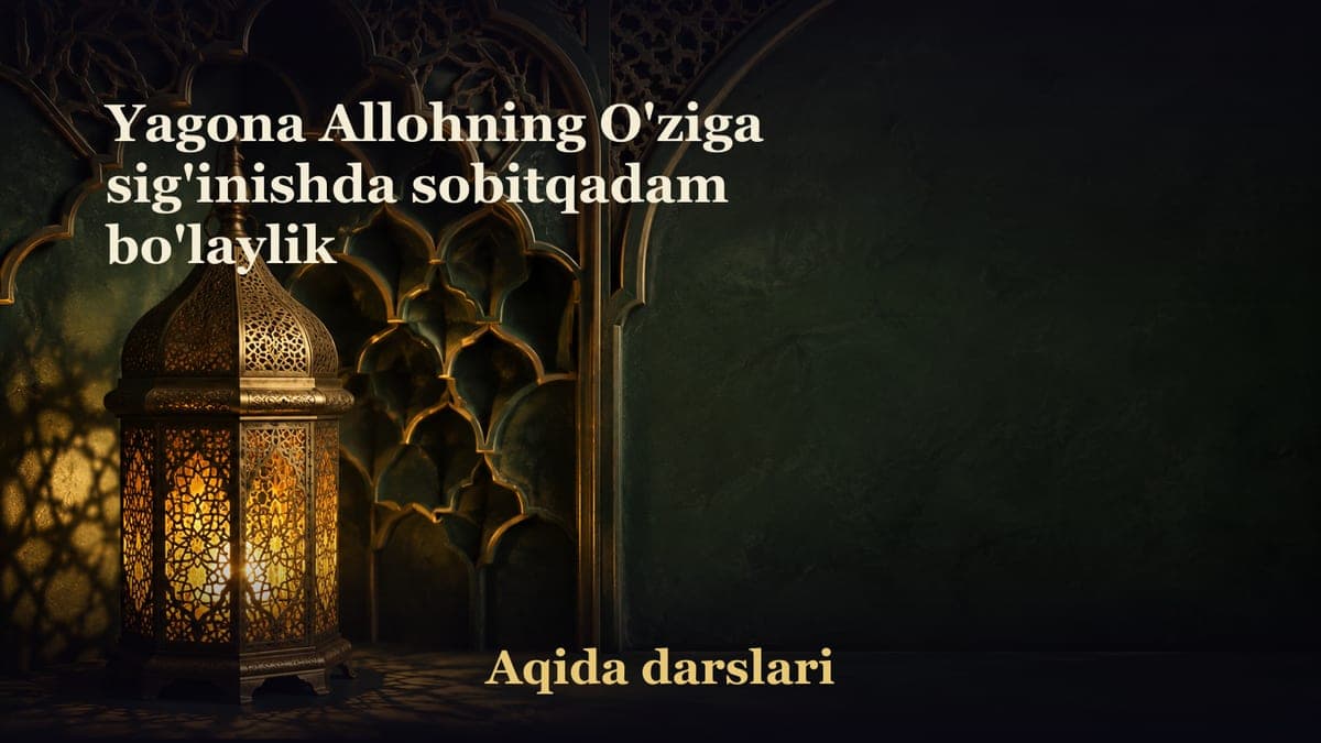 Yagona Allohning O'ziga sig'inishda sobitqadam bo'laylik