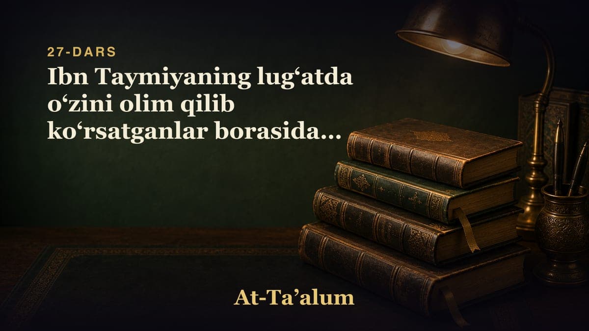 27-dars: Ibn Taymiyaning lugʻatda oʻzini olim qilib koʻrsatganlar borasidagi soʻzlari