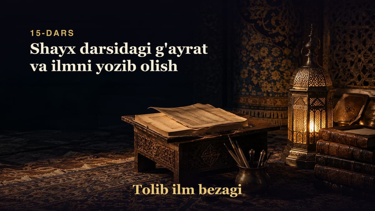 Tolib ilm bezagi 15-dars | Shayx darsidagi g'ayrat va ilmni yozib olish