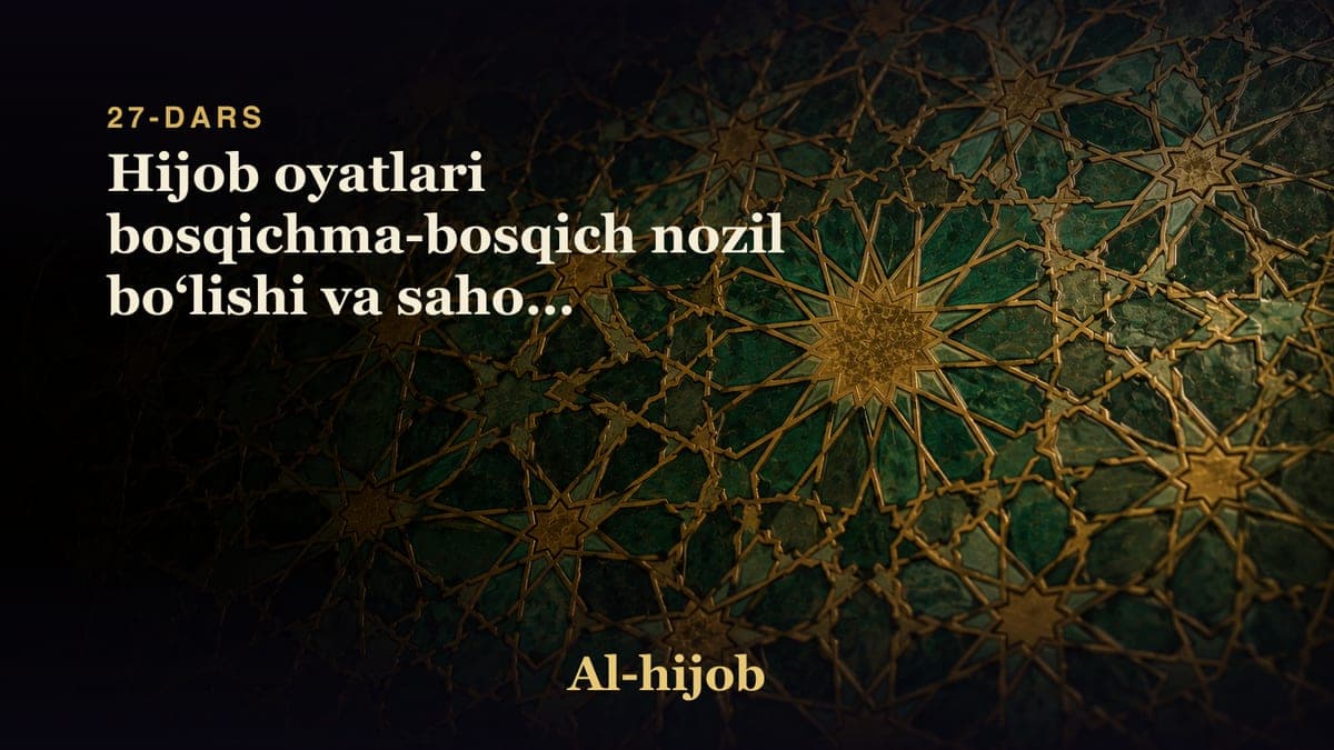 27-dars: Hijob oyatlari bosqichma-bosqich nozil boʻlishi va sahoba ayollarning hijobga amal qilishi
