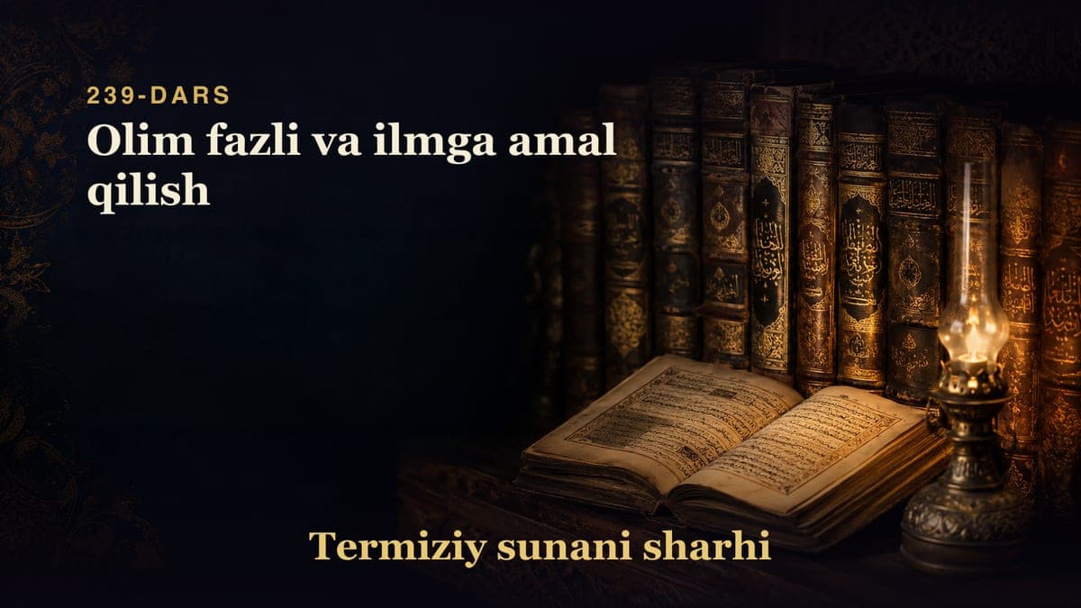 Termiziy sunani sharhi 239-dars | Olim fazli va ilmga amal qilish
