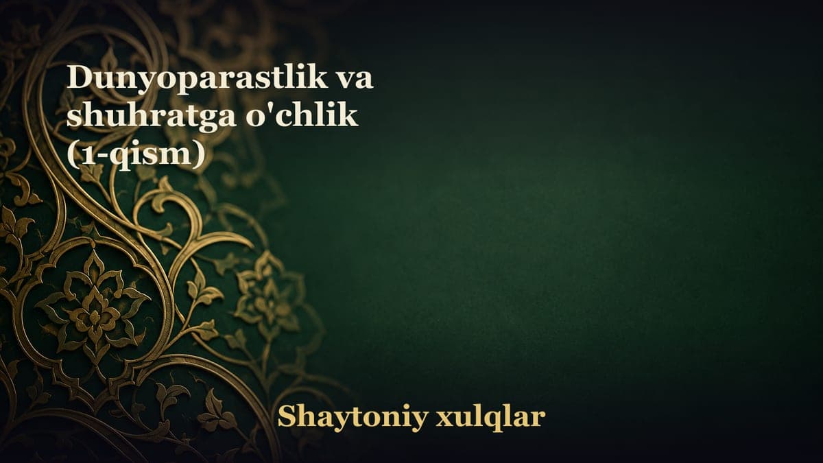 Dunyoparastlik va shuhratga o'chlik (1-qism)