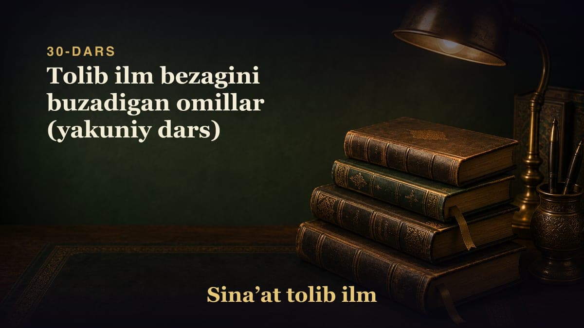 30-dars: Tolib ilm bezagini buzadigan omillar (yakuniy dars)