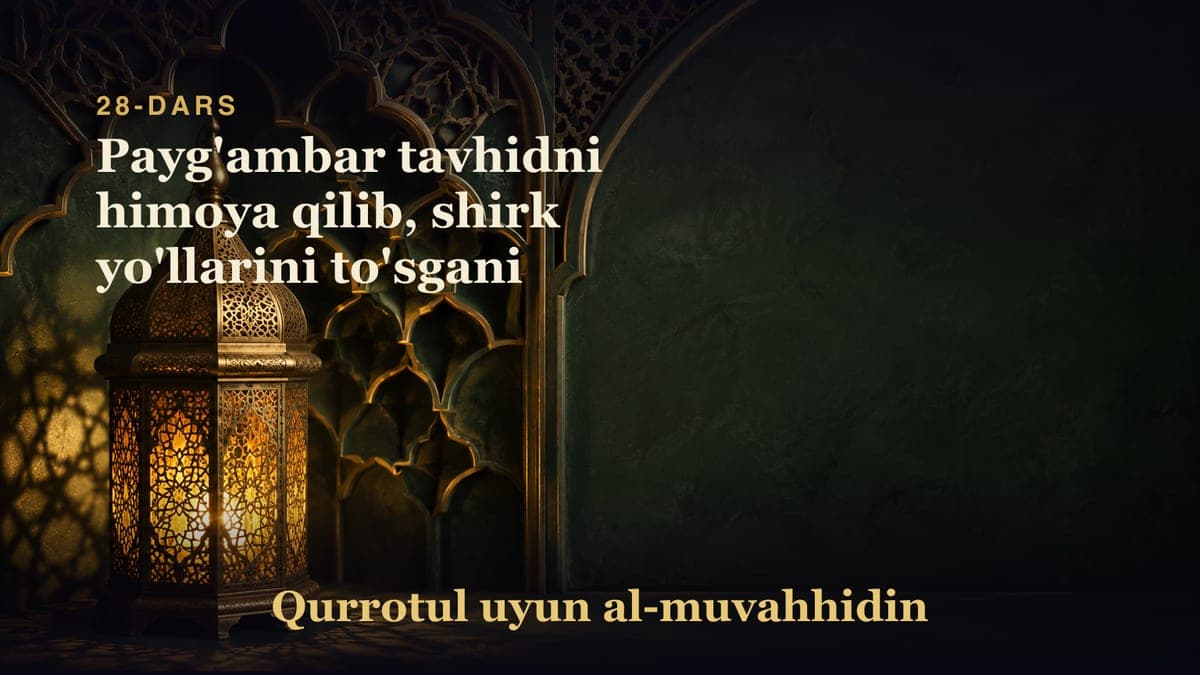 28-dars: Payg'ambar tavhidni himoya qilib, shirk yo'llarini to'sgani
