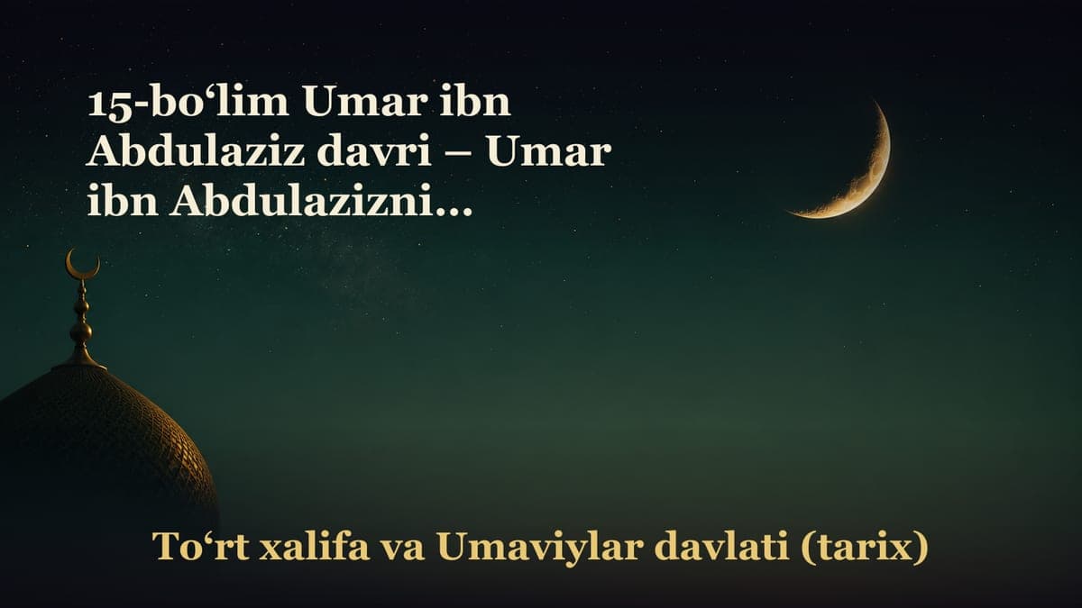 15-bo‘lim Umar ibn Abdulaziz davri – Umar ibn Abdulazizning nasabi, ulg‘ayishi va tarbiyasi; – Hijozga voliy…