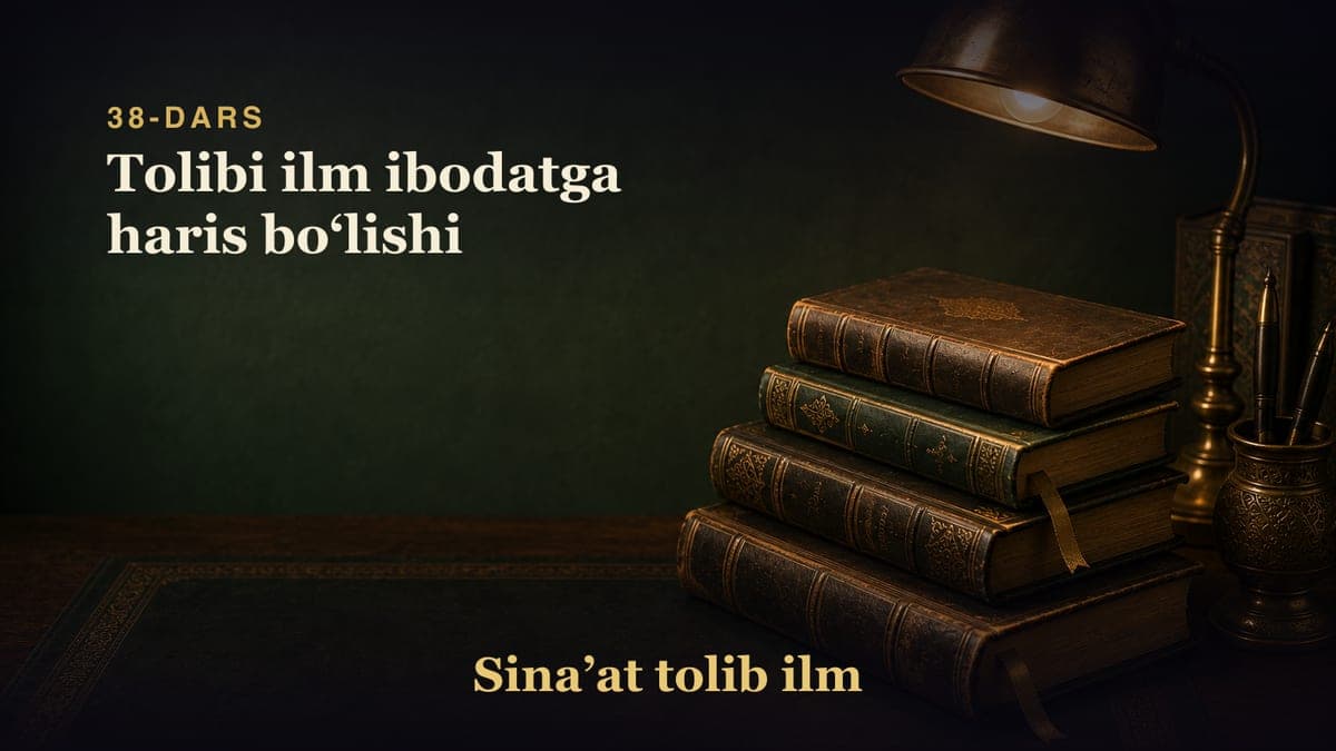 38-dars: Tolibi ilm ibodatga haris boʻlishi