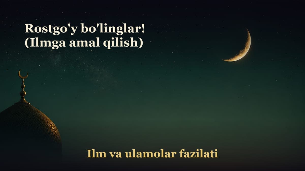 Rostgo'y bo'linglar! (Ilmga amal qilish)