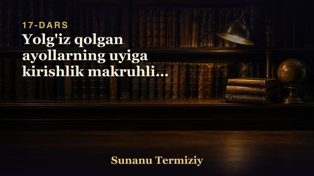 17 Yolg'iz qolgan ayollarning uyiga kirishlik makruhligi to'g'risida kelgan hadislar
