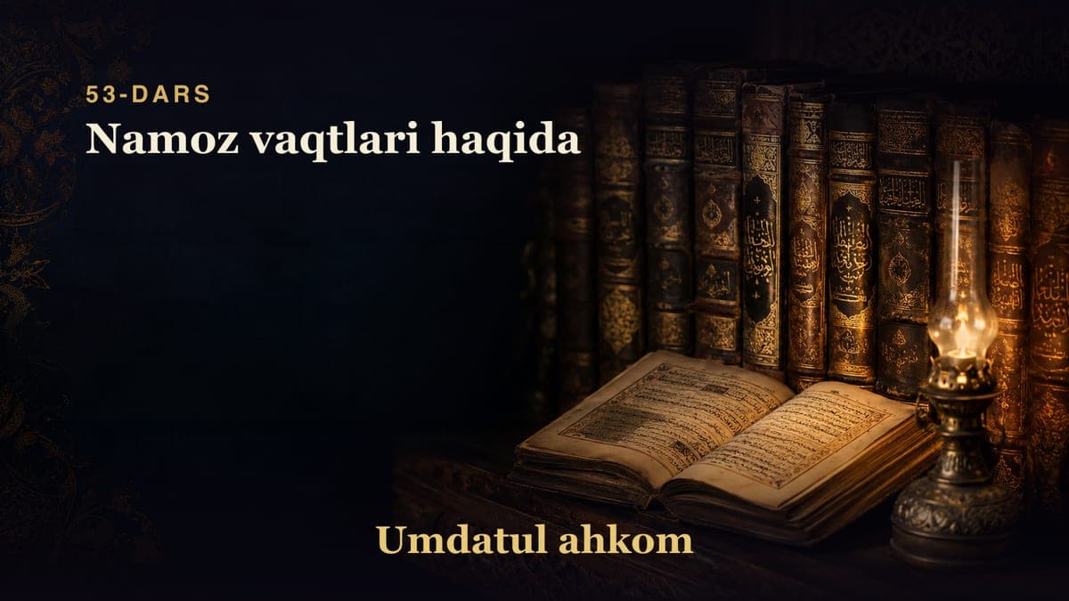 Umdatul ahkom 53-dars | Namoz vaqtlari haqida