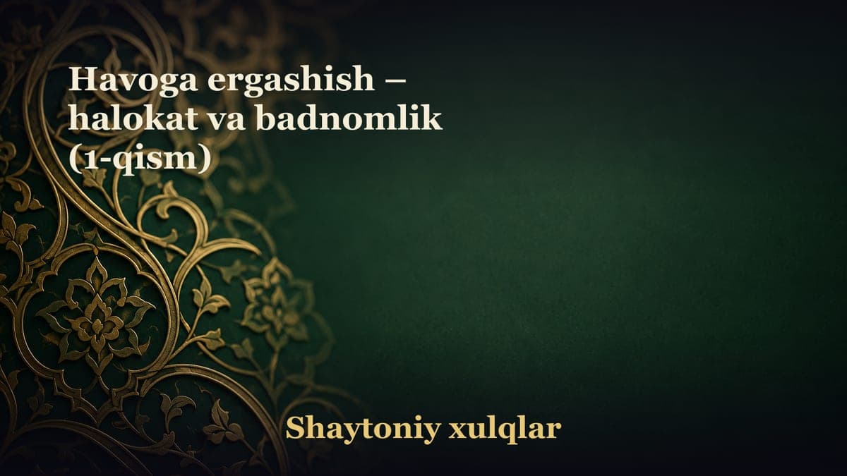 Havoga ergashish – halokat va badnomlik (1-qism)