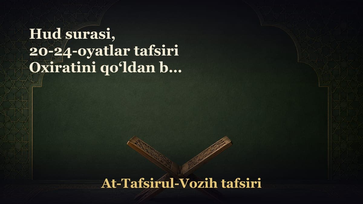 Hud surasi, 20-24-oyatlar tafsiri Oxiratini qo‘ldan boy bergan kimsa haqiqiy ziyonkordir. Do‘zax va jannat…