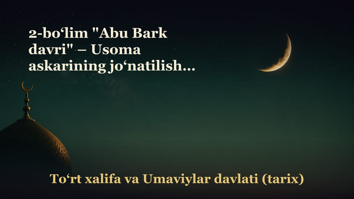 2-bo‘lim "Abu Bark davri" – Usoma askarining jo‘natilishi; – Abu Bakr raziyallohu anhuning Usoma askariga vasiyati;…