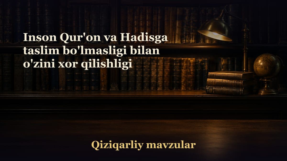 Inson Qur'on va Hadisga taslim bo'lmasligi bilan o'zini xor qilishligi