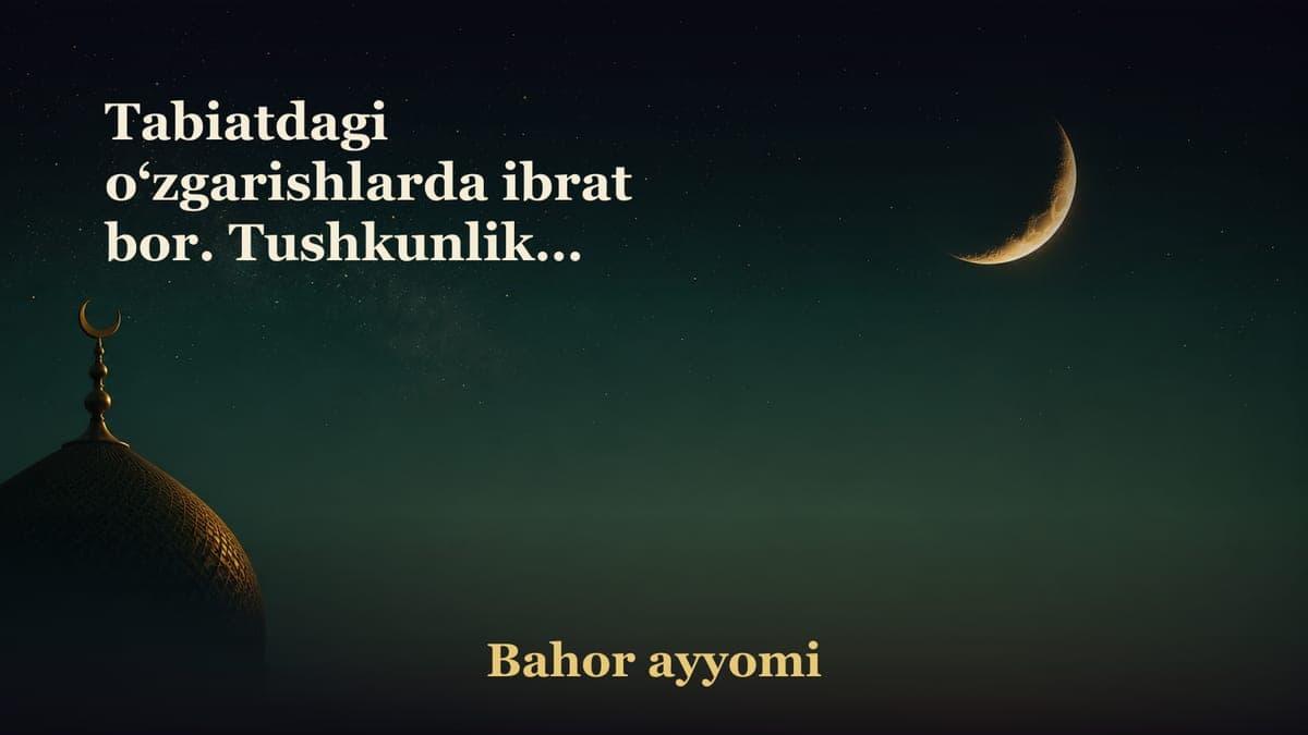 Tabiatdagi o‘zgarishlarda ibrat bor. Tushkunlikka tushmang, noumid bo‘lmang!