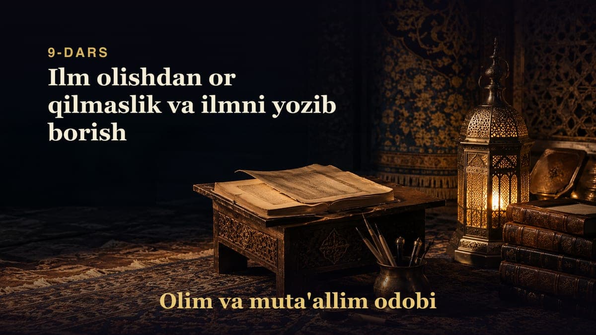 Olim va muta'allim odobi 9-dars | Ilm olishdan or qilmaslik va ilmni yozib borish
