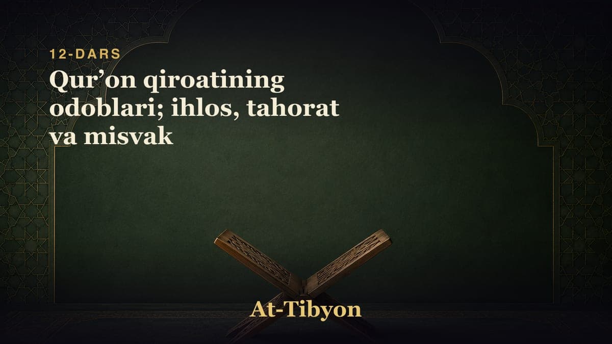 12-dars: Qurʼon qiroatining odoblari; ihlos, tahorat va misvak