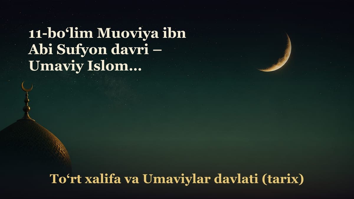 11-bo‘lim Muoviya ibn Abi Sufyon davri – Umaviy Islomiy davlatining tiklanishi; – Muoviya raziyallohu anhuga bay’at…