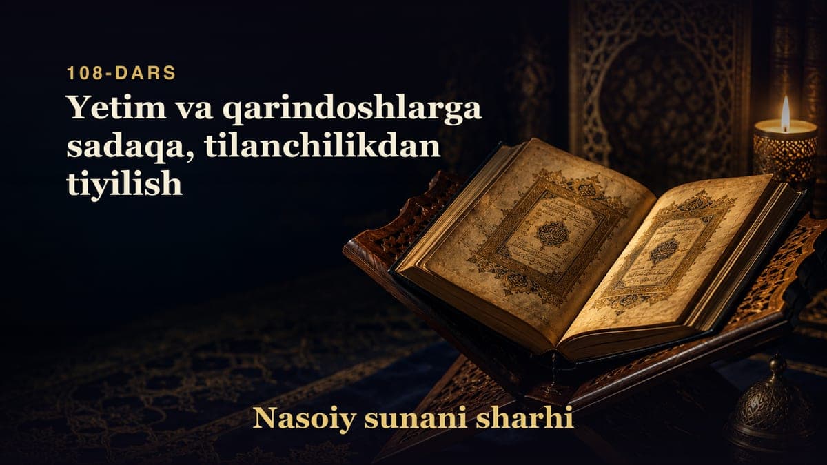 Nasoiy sunani sharhi 108-dars | Yetim va qarindoshlarga sadaqa, tilanchilikdan tiyilish