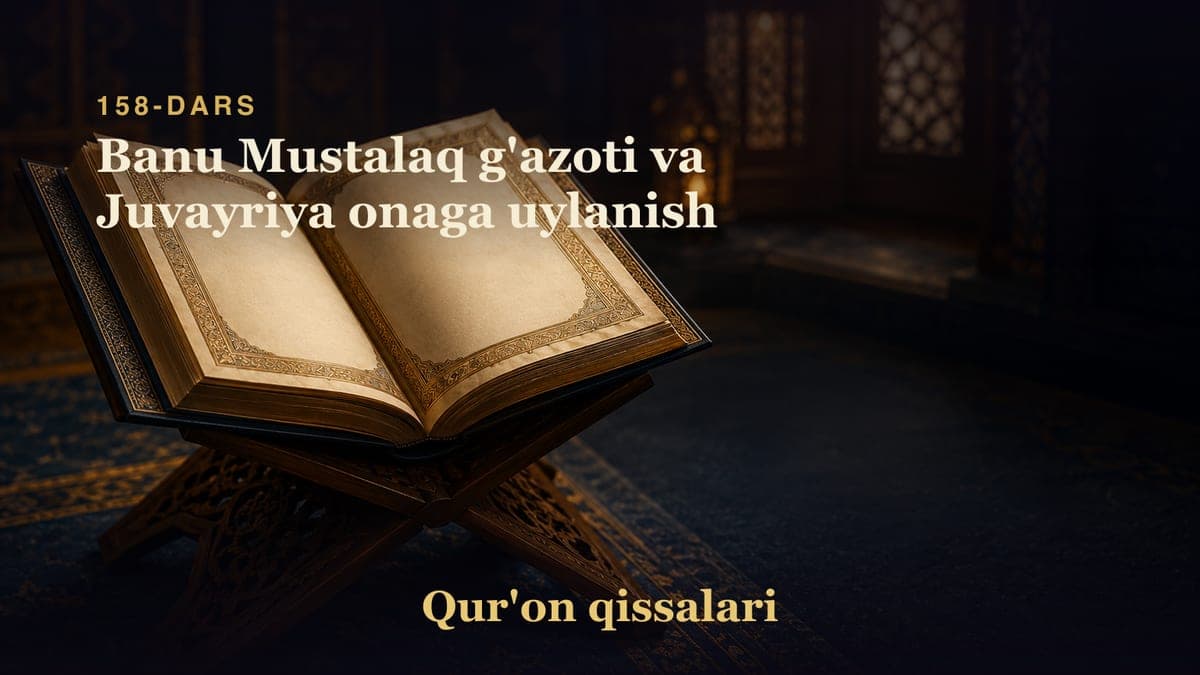 Qur'on qissalari 158-dars | Banu Mustalaq g'azoti va Juvayriya onaga uylanish