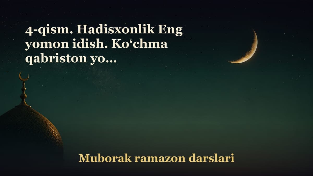 4-qism. Hadisxonlik Eng yomon idish. Ko‘chma qabriston yoki ko‘chmanchi qabrlar. «Allohga nima deyman?»