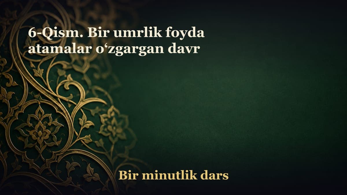 6-Qism. Bir umrlik foyda atamalar o‘zgargan davr