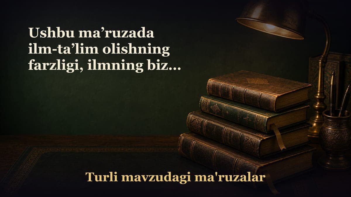 Ushbu ma’ruzada ilm-ta’lim olishning farzligi, ilmning bizga berilgan ne’matlarning eng ulug‘i, darajalarni…