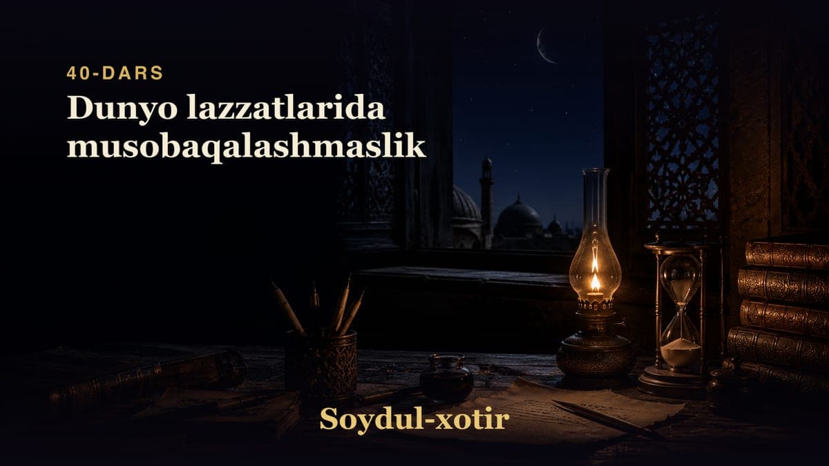 Soydul-xotir 40-dars | Dunyo lazzatlarida musobaqalashmaslik
