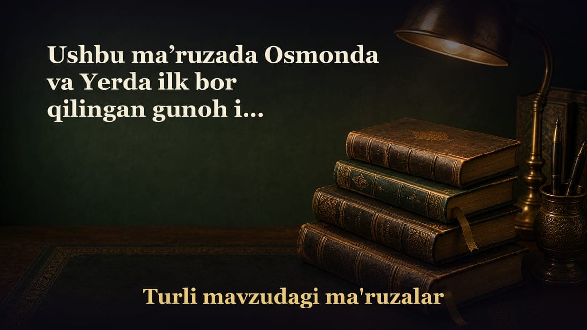 Ushbu ma’ruzada Osmonda va Yerda ilk bor qilingan gunoh ish bo‘lgan hasad haqida so‘z yuritiladi