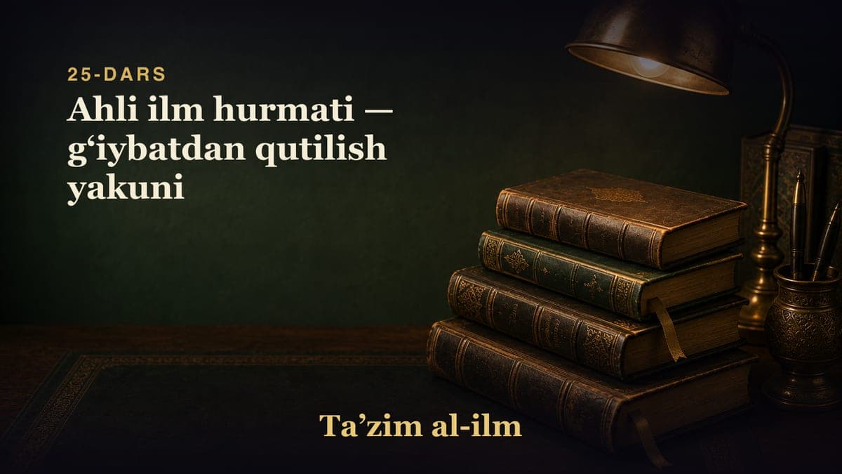 25-dars: Ahli ilm hurmati — gʻiybatdan qutilish yakuni