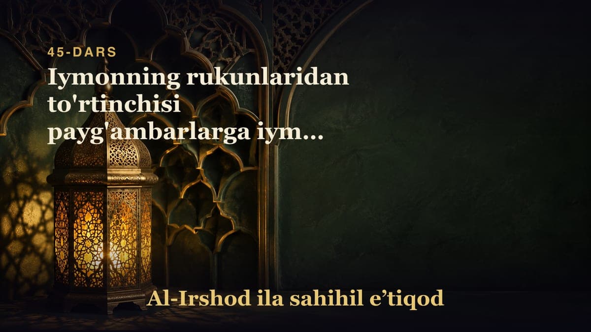 45-dars: Iymonning rukunlaridan to'rtinchisi payg'ambarlarga iymon keltirish (5-qism)