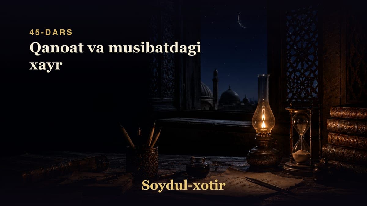 Soydul-xotir 45-dars | Qanoat va musibatdagi xayr