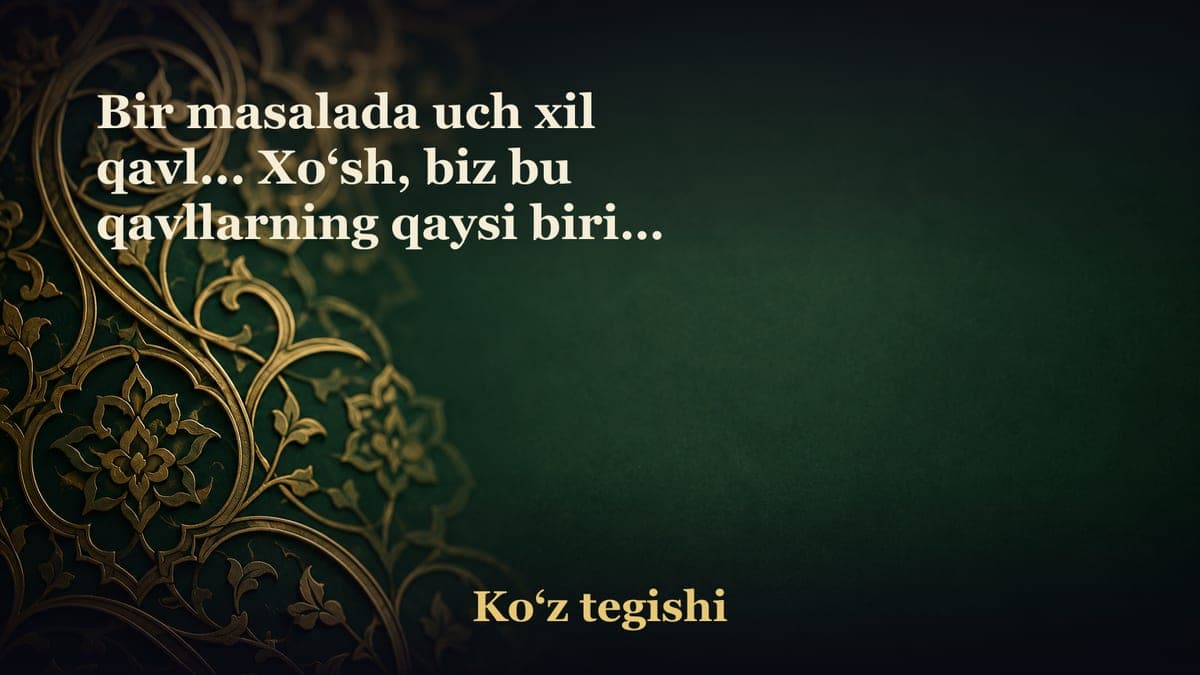 Bir masalada uch xil qavl... Xo‘sh, biz bu qavllarning qaysi birini olamiz, qaysi biriga amal qilamiz?