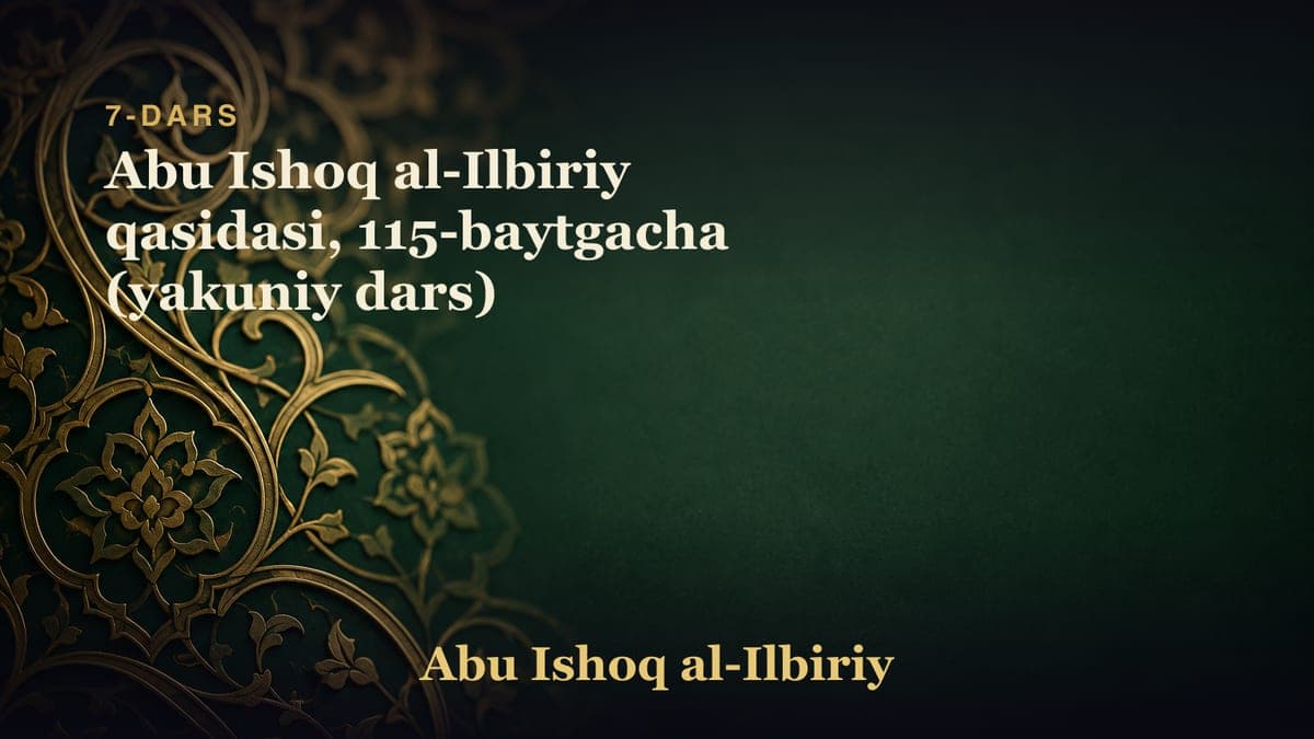7-dars: Abu Ishoq al-Ilbiriy qasidasi, 115-baytgacha (yakuniy dars)