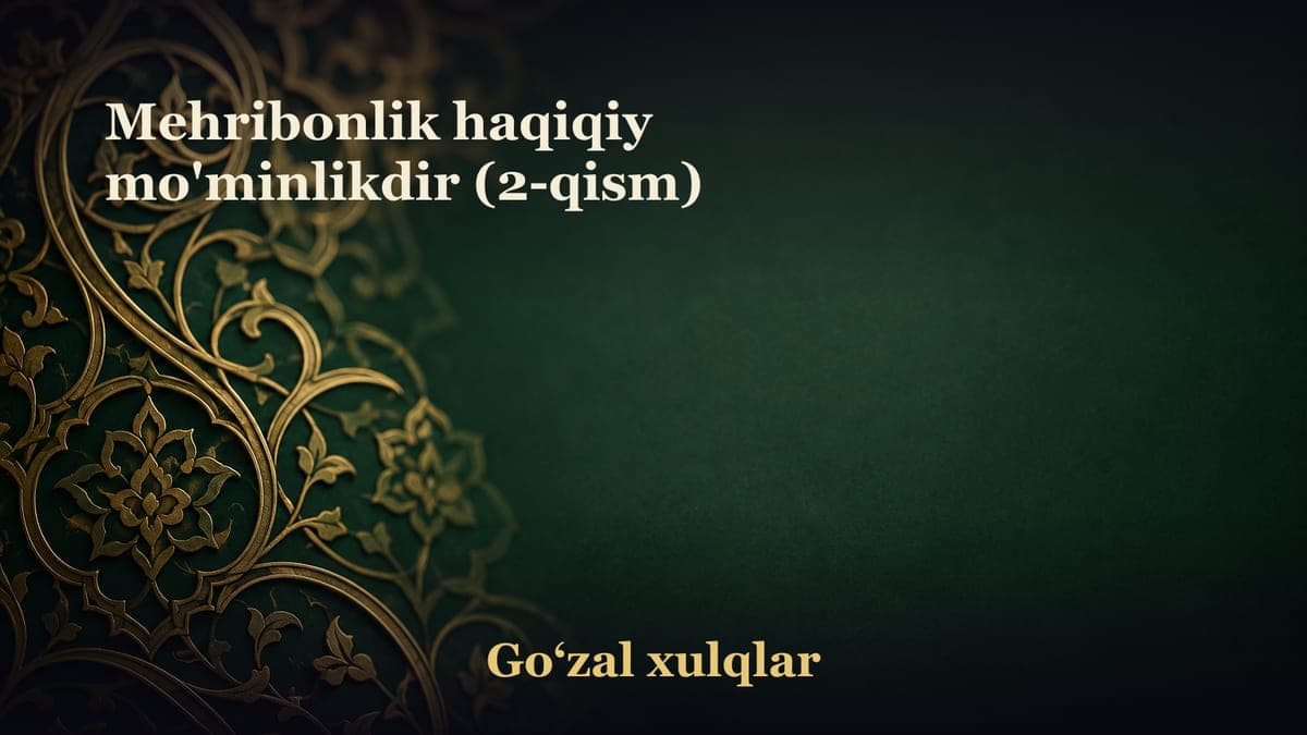 Mehribonlik haqiqiy mo'minlikdir (2-qism)