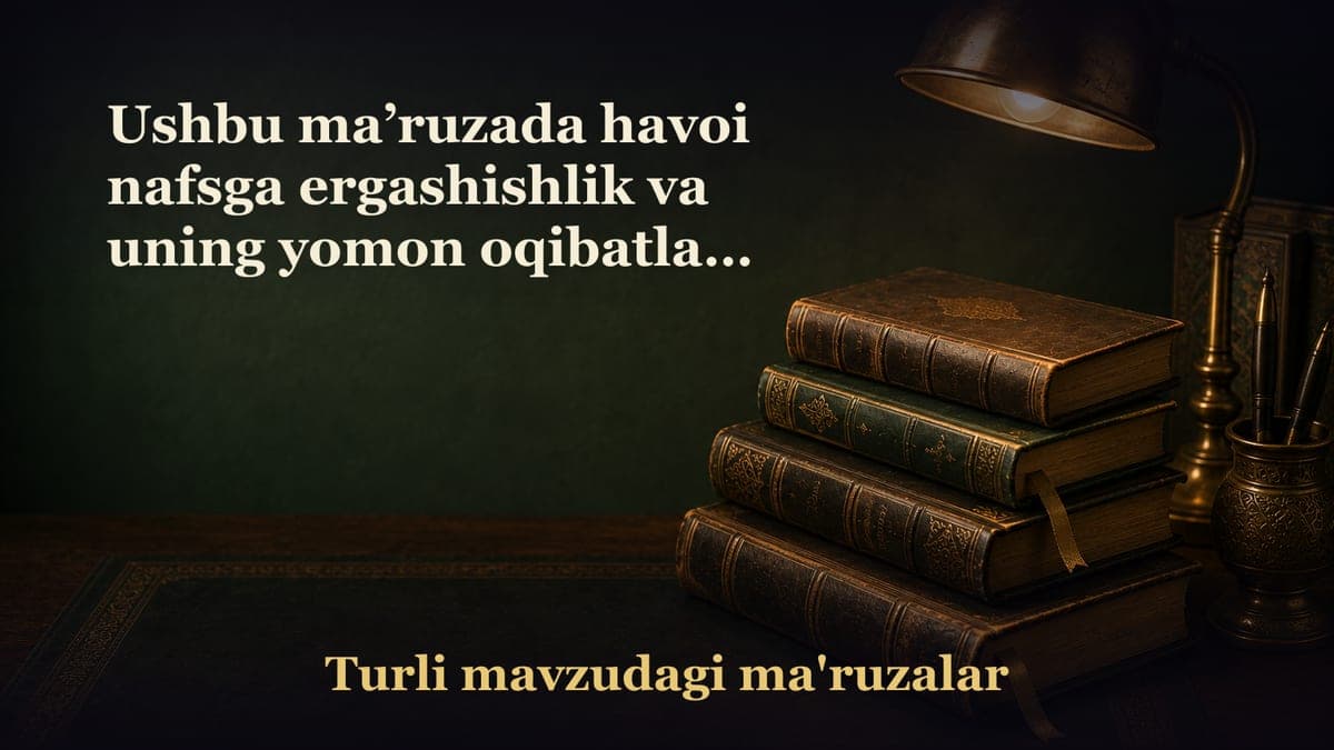 Ushbu ma’ruzada havoi nafsga ergashishlik va uning yomon oqibatlari haqida so‘z boradi
