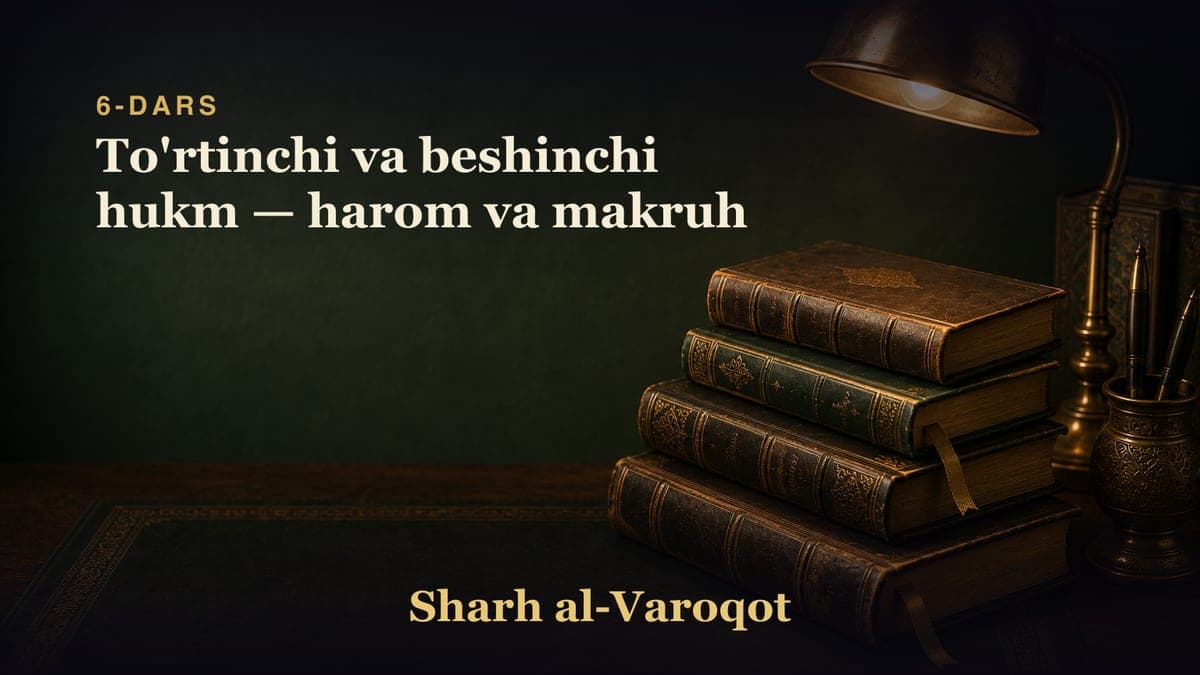 6-dars: To'rtinchi va beshinchi hukm — harom va makruh