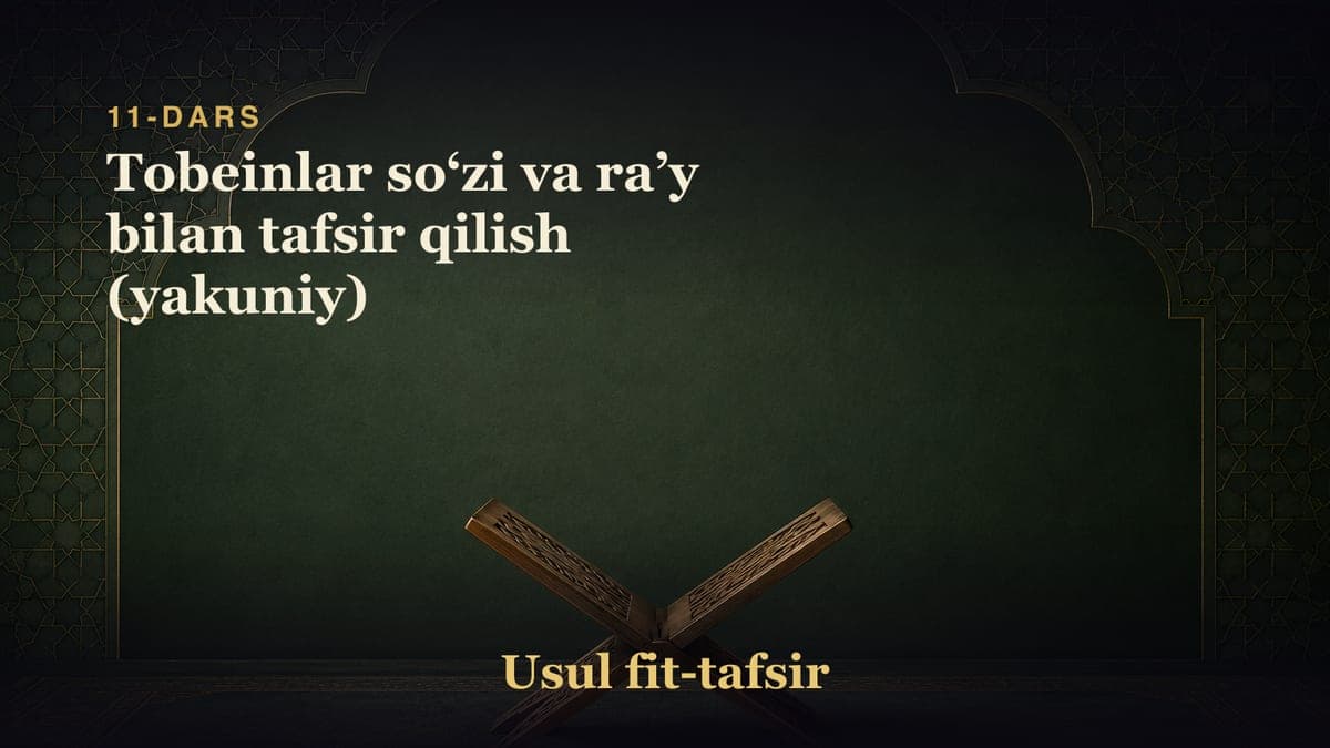 11-dars: Tobeinlar soʻzi va raʼy bilan tafsir qilish (yakuniy)