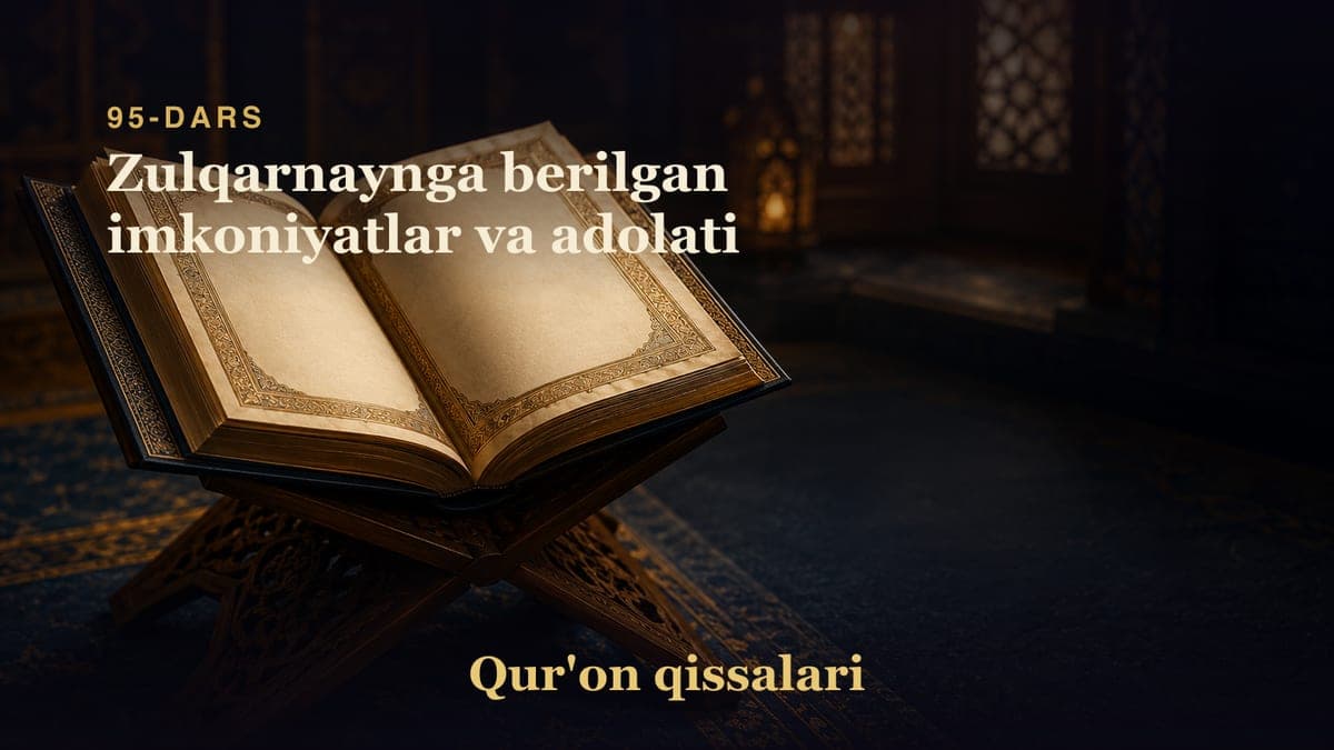 Qur'on qissalari 95-dars | Zulqarnaynga berilgan imkoniyatlar va adolati