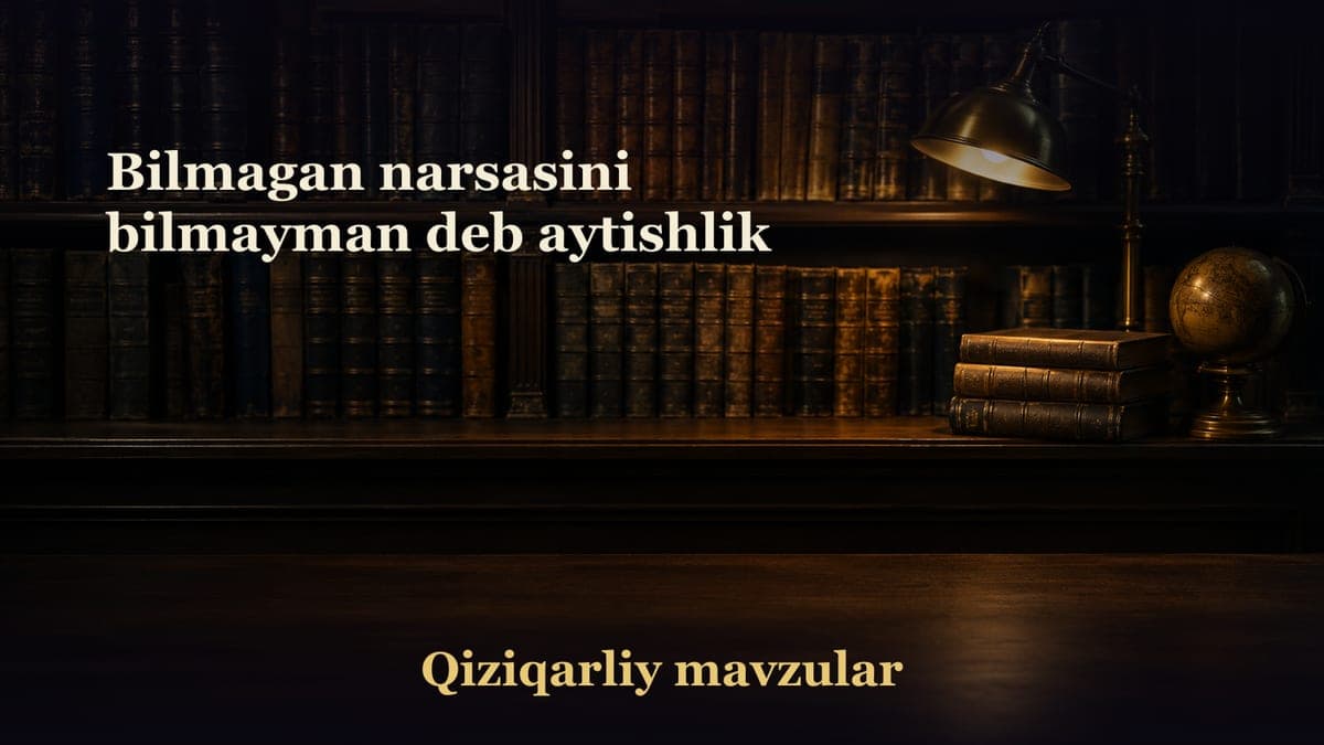 Bilmagan narsasini bilmayman deb aytishlik