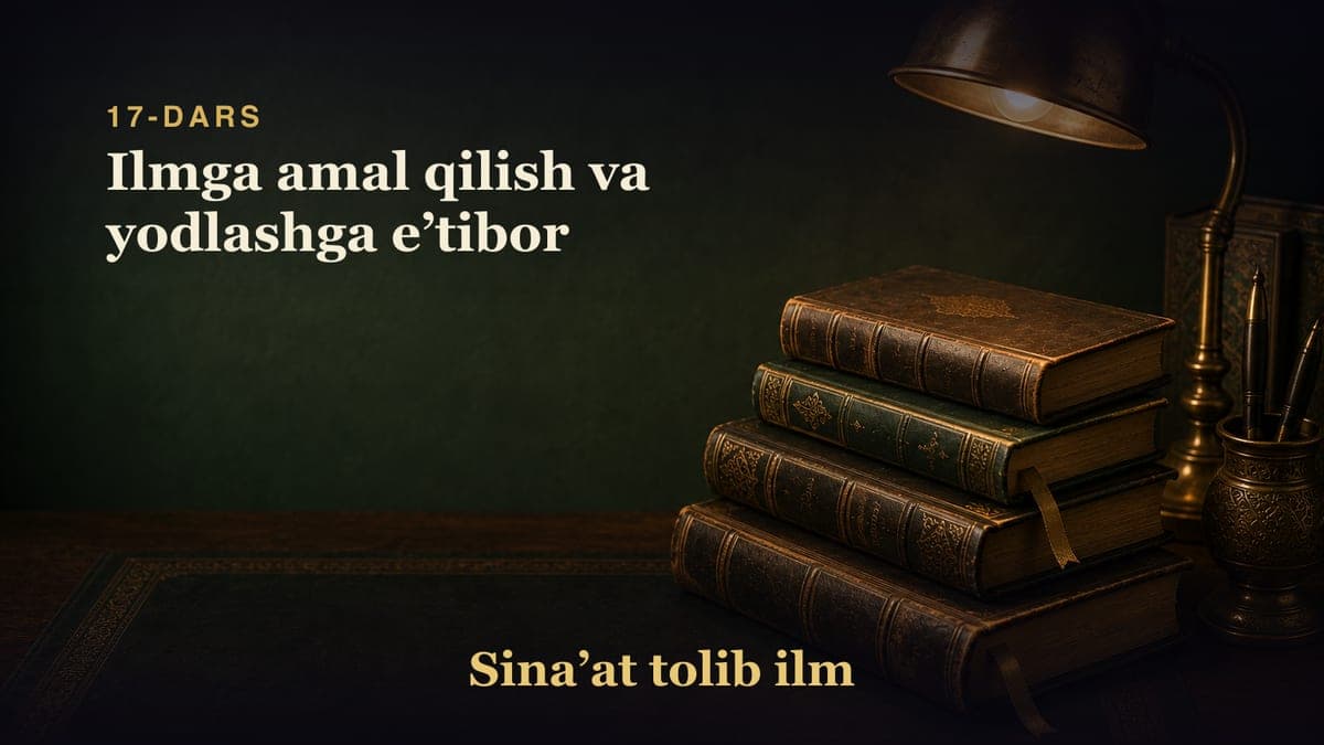 17-dars: Ilmga amal qilish va yodlashga eʼtibor