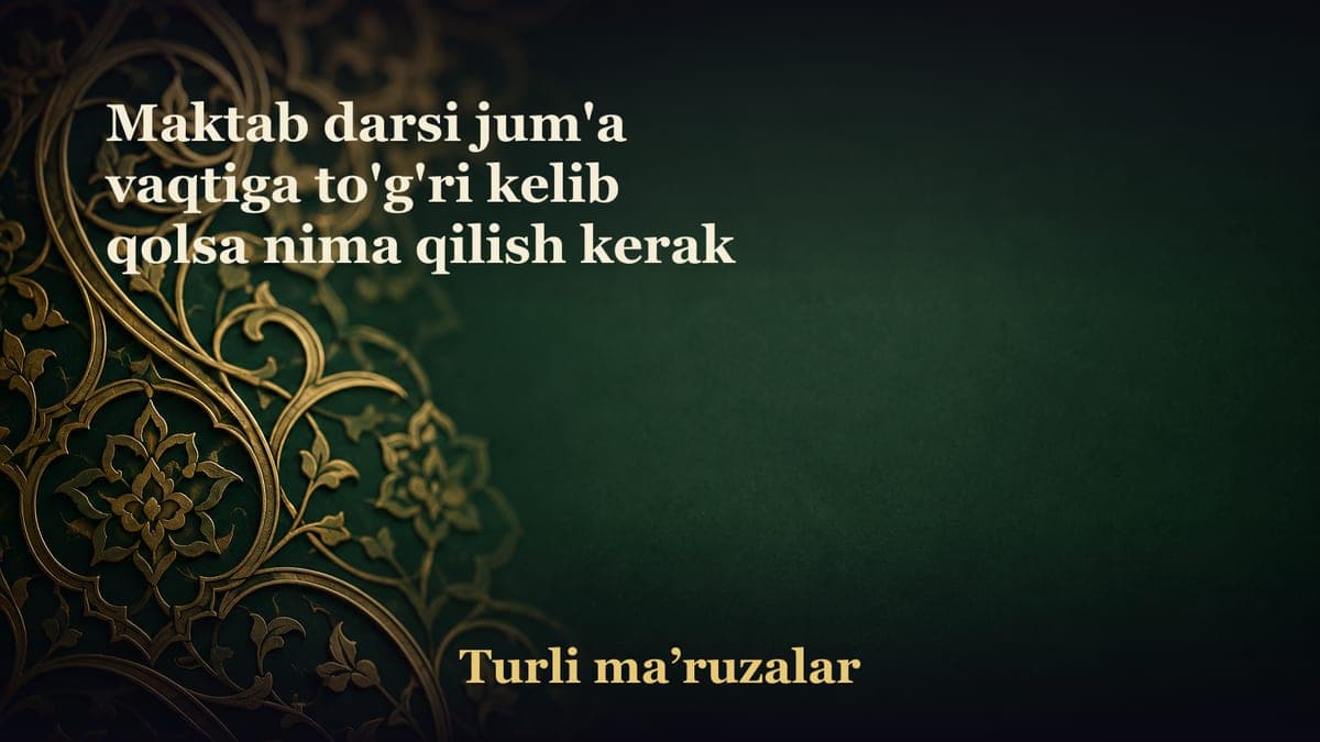 Maktab darsi jum'a vaqtiga to'g'ri kelib qolsa nima qilish kerak