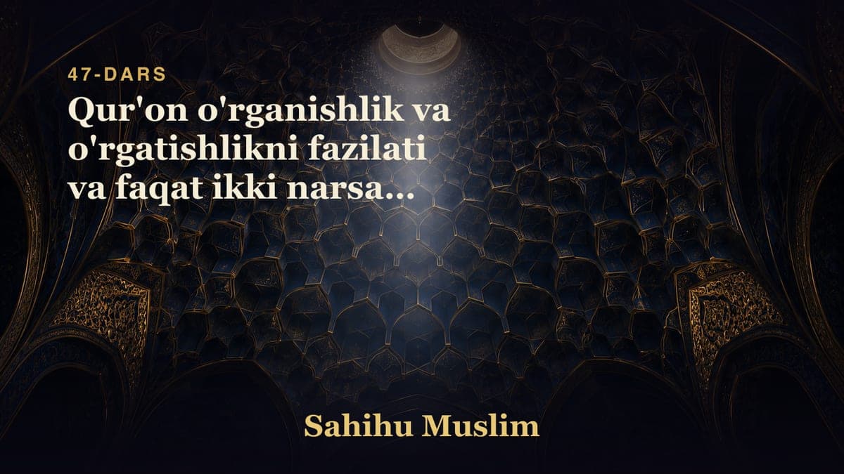 47 Qur'on o'rganishlik va o'rgatishlikni fazilati va faqat ikki narsaga havas qilishlik