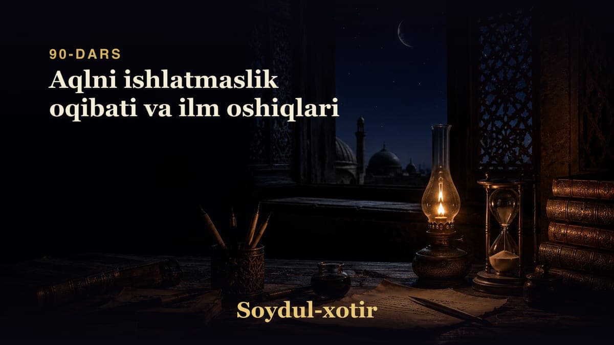 Soydul-xotir 90-dars | Aqlni ishlatmaslik oqibati va ilm oshiqlari