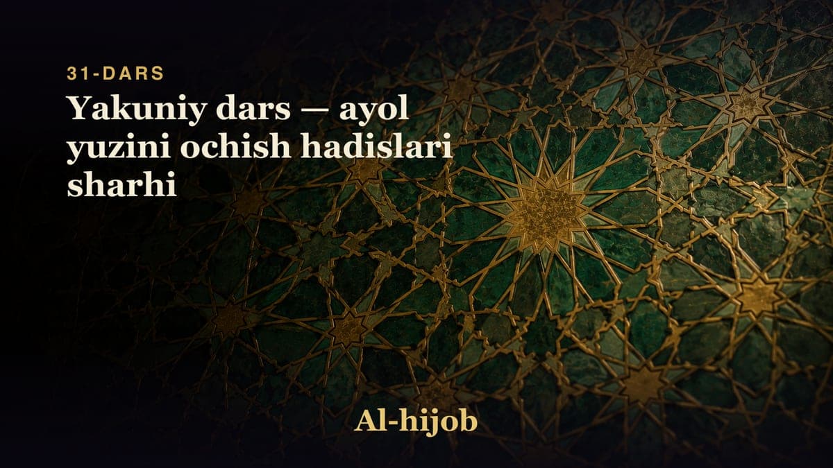 31-dars: Yakuniy dars — ayol yuzini ochish hadislari sharhi